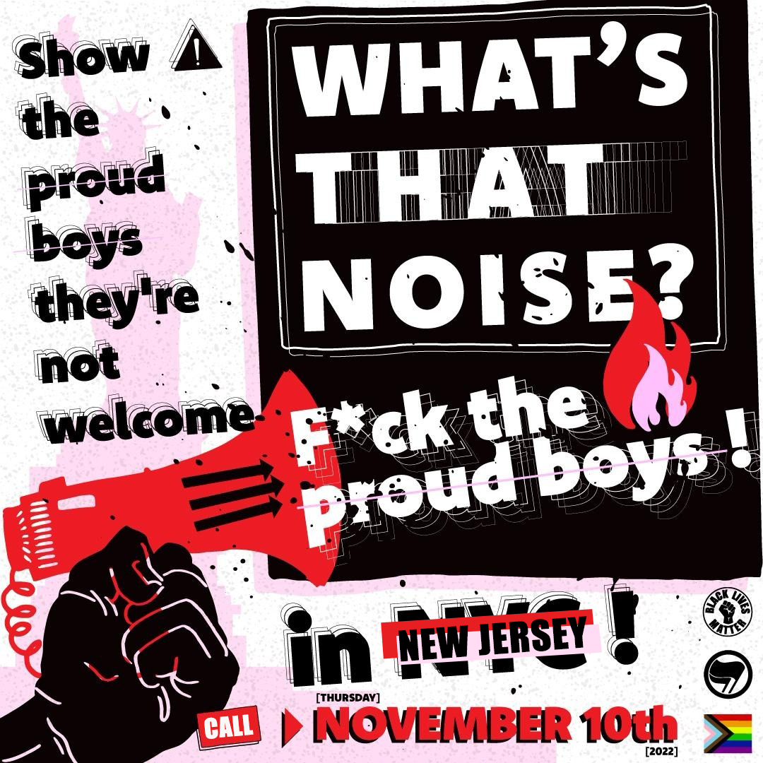 Flyer depicting a hand holding a megaphone with three arrows on it that says: "What's that noise? Fuck the proud boys! Show the proud boys they're not welcome in New Jersey! Call November 10th." There are also icons for LGBTQ+ pride, antifa, and Black Lives Matter.